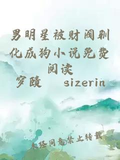 男明星被财阀驯化成狗小说免费阅读