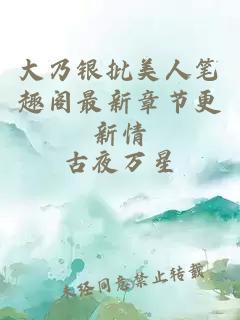 大乃银批美人笔趣阁最新章节更新情