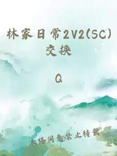 林家日常2V2(SC)交换