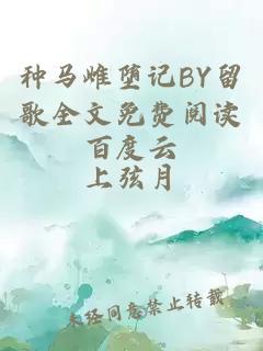种马雌堕记BY留歌全文免费阅读百度云