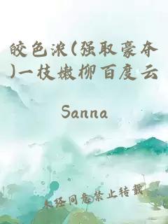 皎色浓(强取豪夺)一枝嫩柳百度云