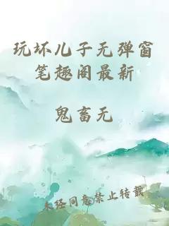 玩坏儿子无弹窗笔趣阁最新