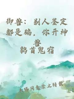御兽：别人鉴定都是骗，你开神兽