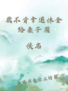 我不肯拿退休金给妻子用