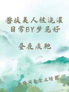 兽族美人被浇灌日常BY梦见好
