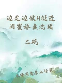 边走边做H挺进闺蜜娇妻沈瑶