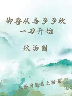 御兽从善多多砍一刀开始