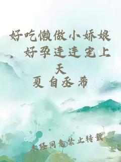 好吃懒做小娇娘，好孕连连宠上天