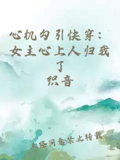 心机勾引快穿：女主心上人归我了