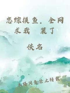 恋综摸鱼,全网求我別装了