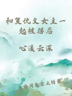 和复仇文女主一起被拐后