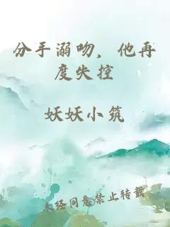 分手溺吻，他再度失控