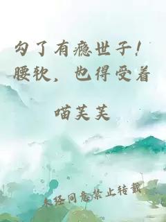 勾了有瘾世子！腰软，也得受着