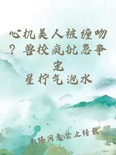 心机美人被缠吻?兽校疯批急争宠