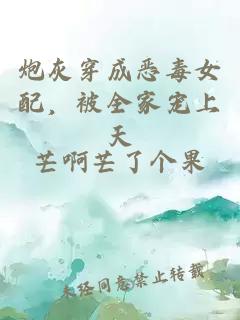 炮灰穿成恶毒女配,被全家宠上天