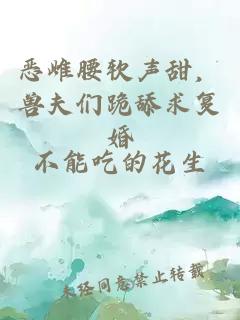 恶雌腰软声甜，兽夫们跪舔求复婚
