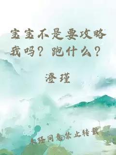 宝宝不是要攻略我吗？跑什么？