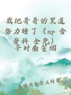 我把哥哥的黑道势力睡了(np 含骨科 全免)
