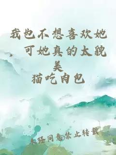 我也不想喜欢她,可她真的太貌美