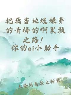 把我当垃圾嫌弃的青梅的啊黑颜之路!