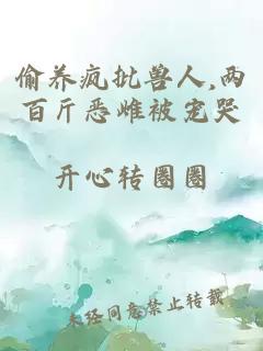 偷养疯批兽人,两百斤恶雌被宠哭