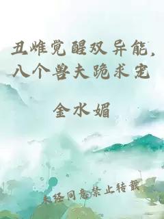 丑雌觉醒双异能,八个兽夫跪求宠