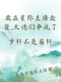 我在星际直播卖货,大佬们争疯了