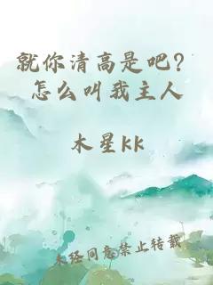 就你清高是吧？怎么叫我主人