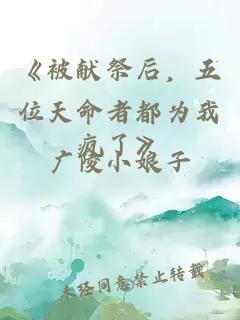 《被献祭后，五位天命者都为我疯了》