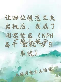 让四位模范丈夫出轨后，我成了澜京禁区（NPH 高干 出轨 勾引 系统）