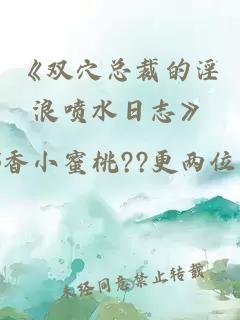 《双穴总裁的淫浪喷水日志》
