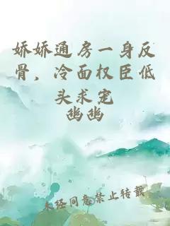 娇娇通房一身反骨，冷面权臣低头求宠