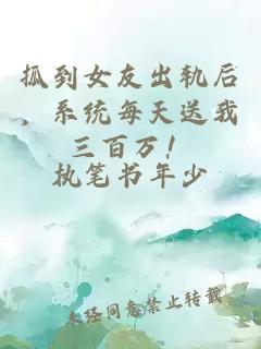 抓到女友出轨后，系统每天送我三百万！