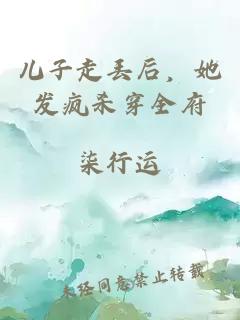 儿子走丢后，她发疯杀穿全府