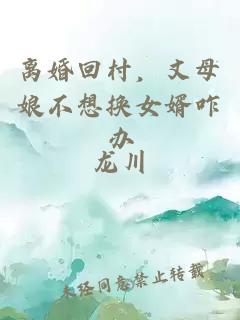 离婚回村,丈母娘不想换女婿咋办