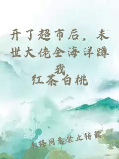 开了超市后，末世大佬全海洋蹲我
