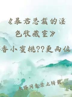 《暴君总裁的淫色收藏室》