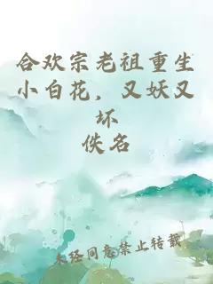 合欢宗老祖重生小白花，又妖又坏