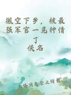 搬空下乡，被最强军官一见钟情了