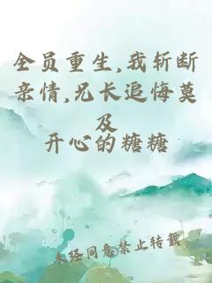 全员重生,我斩断亲情,兄长追悔莫及