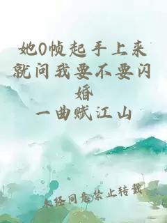 她0帧起手上来就问我要不要闪婚