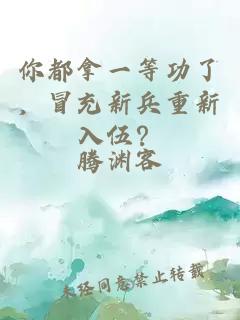 你都拿一等功了，冒充新兵重新入伍？