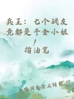 兵王:七个战友竟都是千金小姐!