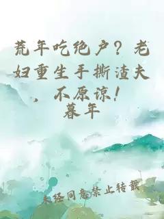 荒年吃绝户？老妇重生手撕渣夫，不原谅！