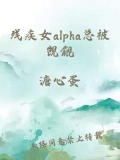 残疾女alpha总被觊觎