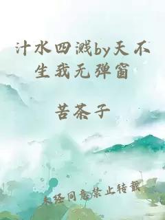 汁水四溅by天不生我无弹窗
