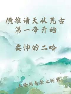 横推诸天从荒古第一帝开始