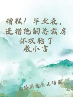 糟糕！毕业夜，进错绝嗣总裁房怀双胎了