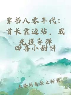 穿书八零年代:首长靠边站,我先搓导弹