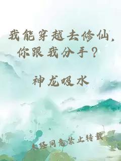 我能穿越去修仙,你跟我分手？